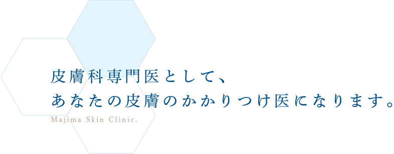 皮膚科専門医として、あなたの皮膚のかかりつけ医になります。